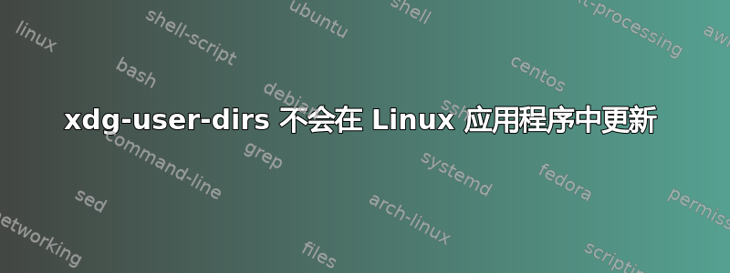 xdg-user-dirs 不会在 Linux 应用程序中更新