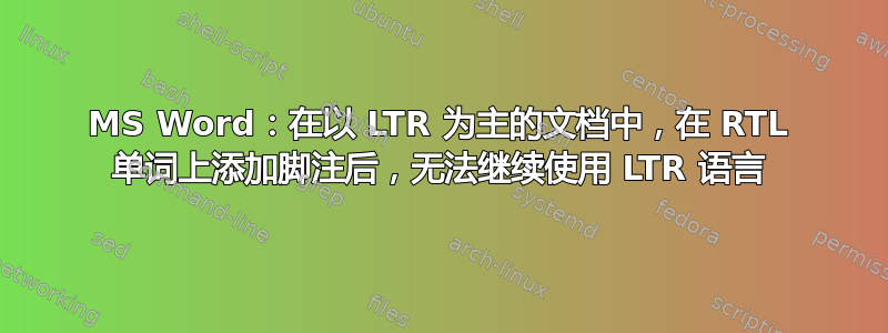 MS Word：在以 LTR 为主的文档中，在 RTL 单词上添加脚注后，无法继续使用 LTR 语言