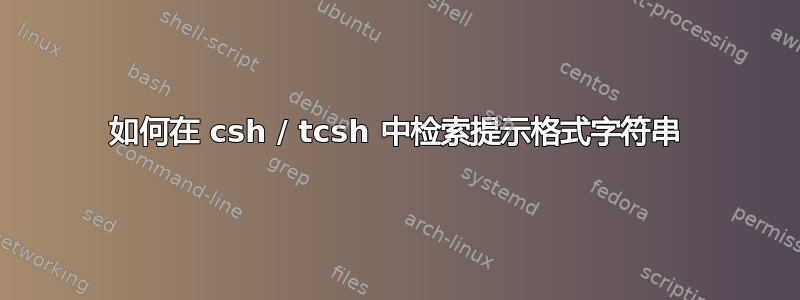 如何在 csh / tcsh 中检索提示格式字符串