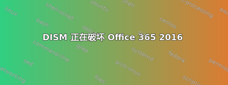 DISM 正在破坏 Office 365 2016