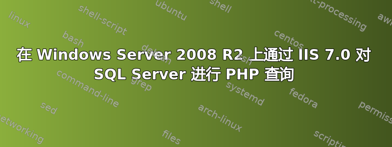 在 Windows Server 2008 R2 上通过 IIS 7.0 对 SQL Server 进行 PHP 查询