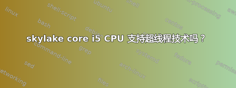 skylake core i5 CPU 支持超线程技术吗？