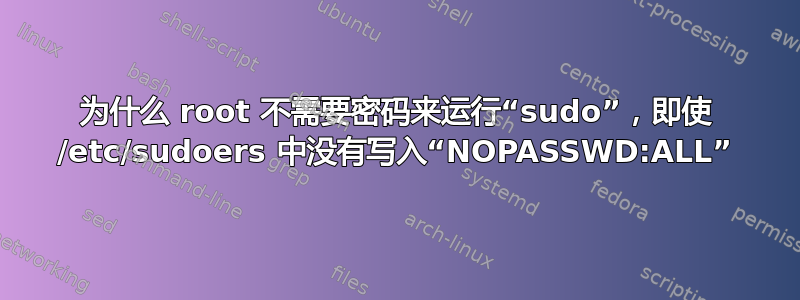 为什么 root 不需要密码来运行“sudo”，即使 /etc/sudoers 中没有写入“NOPASSWD:ALL”