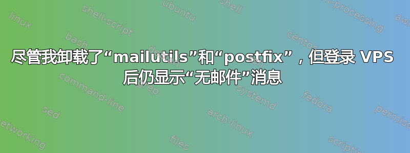 尽管我卸载了“mailutils”和“postfix”，但登录 VPS 后仍显示“无邮件”消息