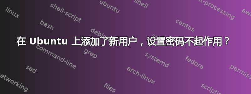 在 Ubuntu 上添加了新用户，设置密码不起作用？