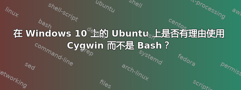 在 Windows 10 上的 Ubuntu 上是否有理由使用 Cygwin 而不是 Bash？