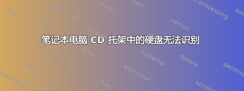 笔记本电脑 CD 托架中的硬盘无法识别