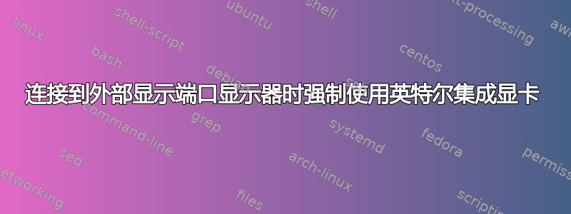 连接到外部显示端口显示器时强制使用英特尔集成显卡