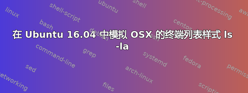 在 Ubuntu 16.04 中模拟 OSX 的终端列表样式 ls -la