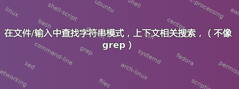 在文件/输入中查找字符串模式，上下文相关搜索，（不像 grep）