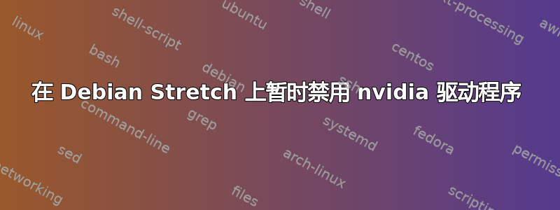 在 Debian Stretch 上暂时禁用 nvidia 驱动程序