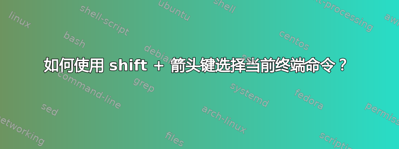 如何使用 shift + 箭头键选择当前终端命令？