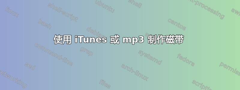 使用 iTunes 或 mp3 制作磁带