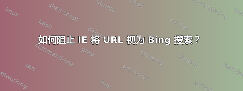 如何阻止 IE 将 URL 视为 Bing 搜索？