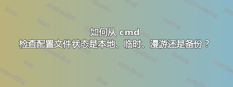 如何从 cmd 检查配置文件状态是本地、临时、漫游还是备份？