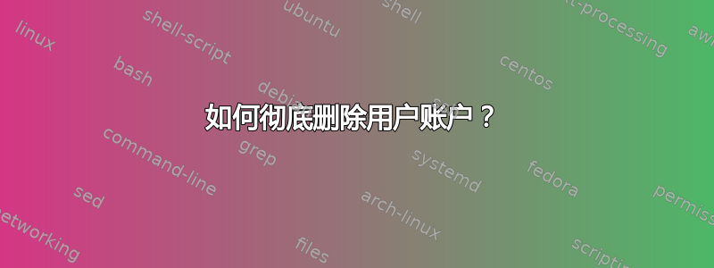 如何彻底删除用户账户？