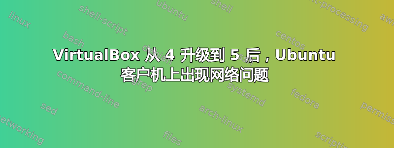 VirtualBox 从 4 升级到 5 后，Ubuntu 客户机上出现网络问题