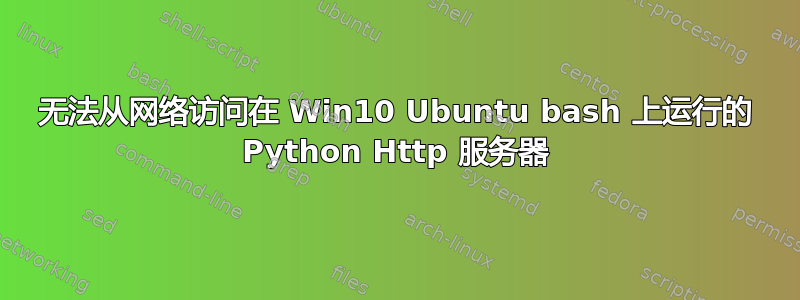 无法从网络访问在 Win10 Ubuntu bash 上运行的 Python Http 服务器