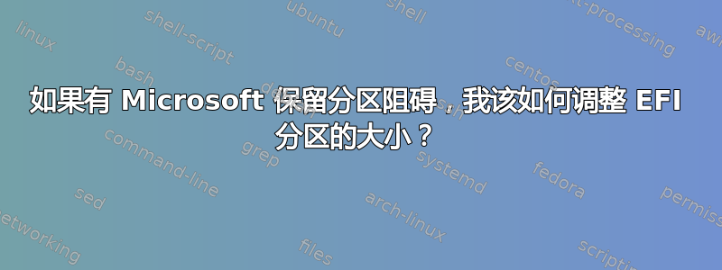 如果有 Microsoft 保留分区阻碍，我该如何调整 EFI 分区的大小？