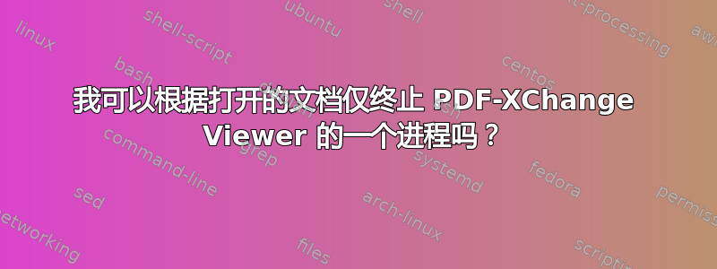 我可以根据打开的文档仅终止 PDF-XChange Viewer 的一个进程吗？