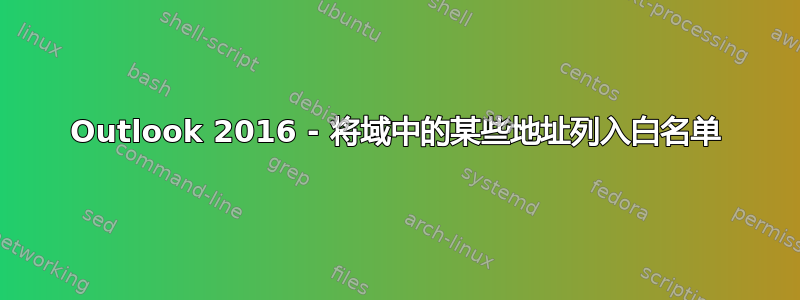 Outlook 2016 - 将域中的某些地址列入白名单