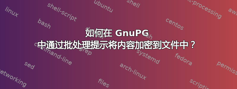 如何在 GnuPG 中通过批处理提示将内容加密到文件中？