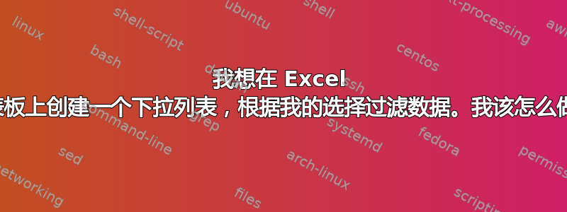 我想在 Excel 仪表板上创建一个下拉列表，根据我的选择过滤数据。我该怎么做？