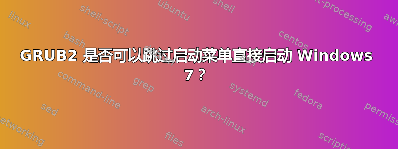 GRUB2 是否可以跳过启动菜单直接启动 Windows 7？