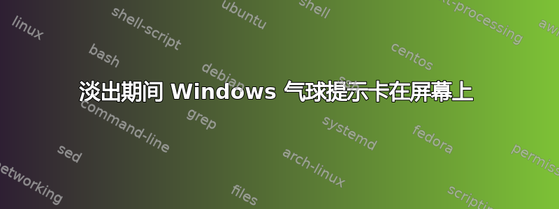 淡出期间 Windows 气球提示卡在屏幕上