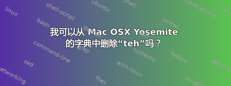 我可以从 Mac OSX Yosemite 的字典中删除“teh”吗？