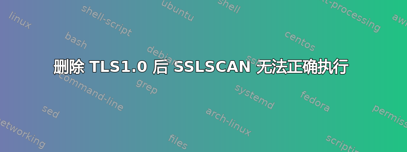 删除 TLS1.0 后 SSLSCAN 无法正确执行