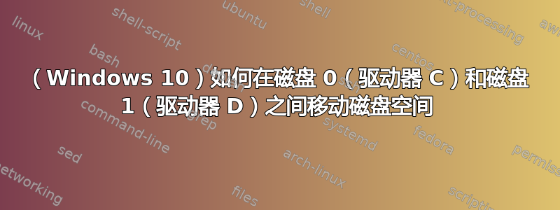 （Windows 10）如何在磁盘 0（驱动器 C）和磁盘 1（驱动器 D）之间移动磁盘空间