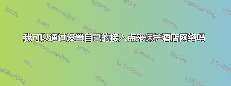 我可以通过设置自己的接入点来保护酒店网络吗