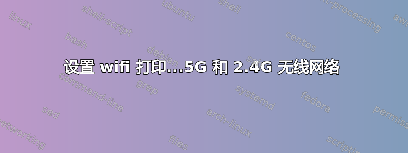 设置 wifi 打印...5G 和 2.4G 无线网络