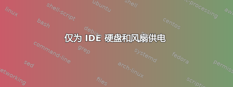 仅为 IDE 硬盘和风扇供电