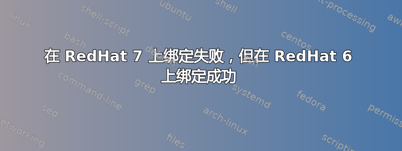 在 RedHat 7 上绑定失败，但在 RedHat 6 上绑定成功