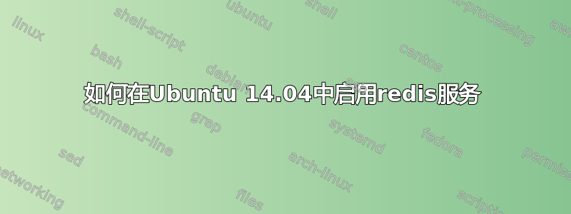 如何在Ubuntu 14.04中启用redis服务