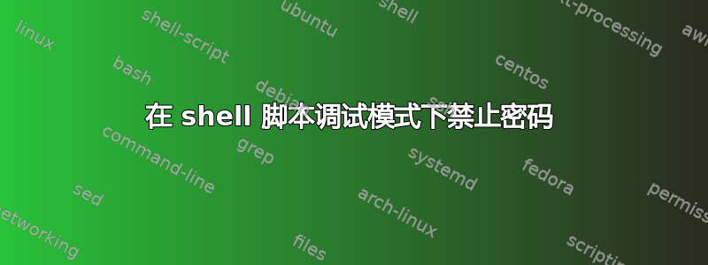 在 shell 脚本调试模式下禁止密码