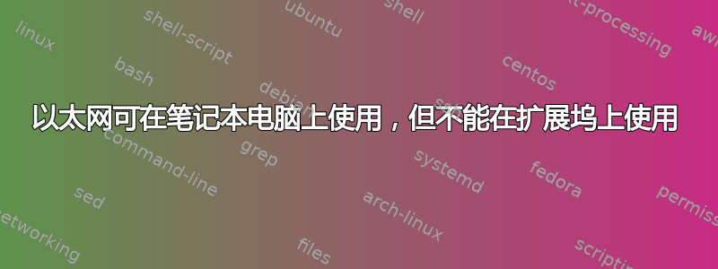 以太网可在笔记本电脑上使用，但不能在扩展坞上使用