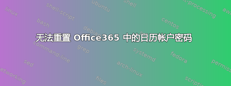 无法重置 Office365 中的日历帐户密码