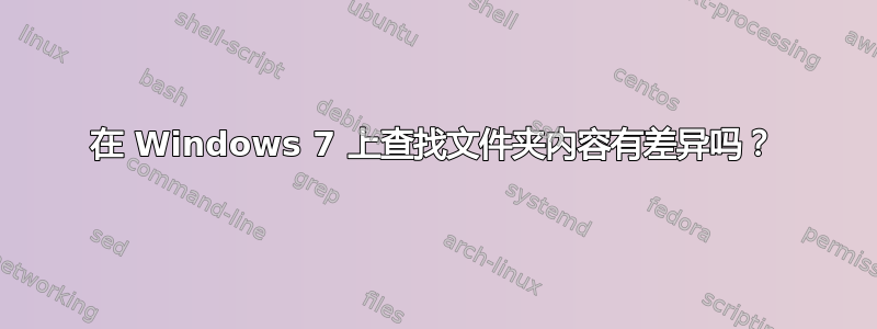 在 Windows 7 上查找文件夹内容有差异吗？