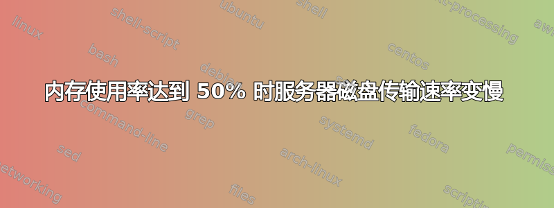 内存使用率达到 50% 时服务器磁盘传输速率变慢