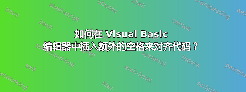 如何在 Visual Basic 编辑器中插入额外的空格来对齐代码？