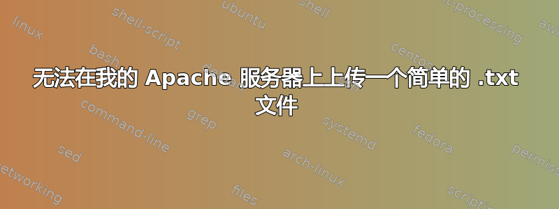 无法在我的 Apache 服务器上上传一个简单的 .txt 文件