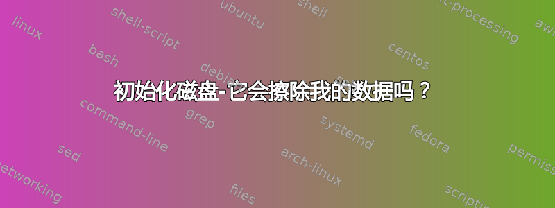 初始化磁盘-它会擦除我的数据吗？