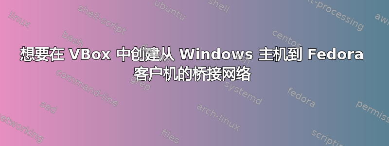 想要在 VBox 中创建从 Windows 主机到 Fedora 客户机的桥接网络