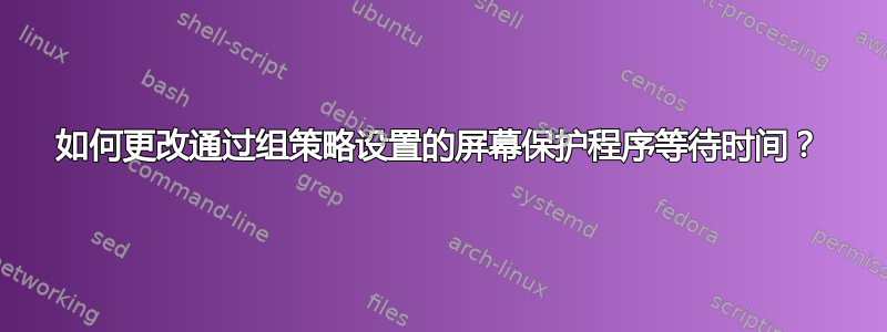 如何更改通过组策略设置的屏幕保护程序等待时间？