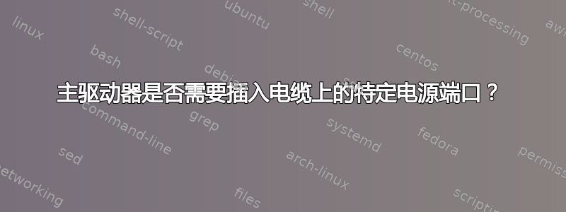 主驱动器是否需要插入电缆上的特定电源端口？