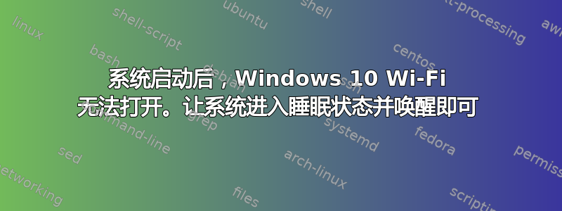 系统启动后，Windows 10 Wi-Fi 无法打开。让系统进入睡眠状态并唤醒即可