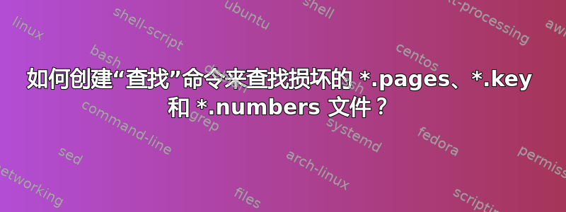 如何创建“查找”命令来查找损坏的 *.pages、*.key 和 *.numbers 文件？